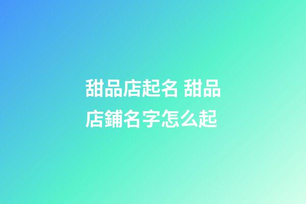 甜品店起名 甜品店鋪名字怎么起
